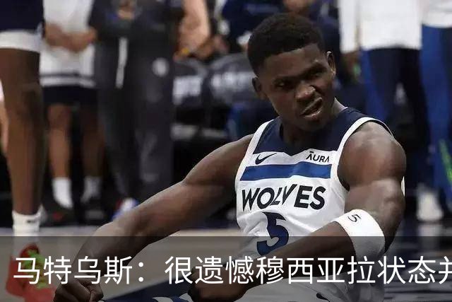 马特乌斯：很遗憾穆西亚拉状态并不好，我认为他不太能立马调回来